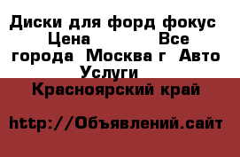 Диски для форд фокус › Цена ­ 6 000 - Все города, Москва г. Авто » Услуги   . Красноярский край